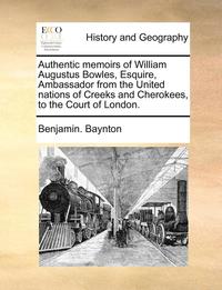 bokomslag Authentic Memoirs of William Augustus Bowles, Esquire, Ambassador from the United Nations of Creeks and Cherokees, to the Court of London.