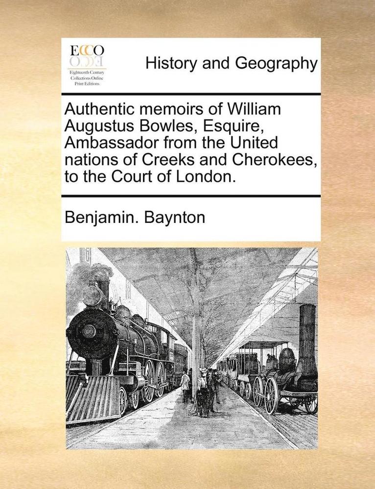 Authentic Memoirs of William Augustus Bowles, Esquire, Ambassador from the United Nations of Creeks and Cherokees, to the Court of London. 1