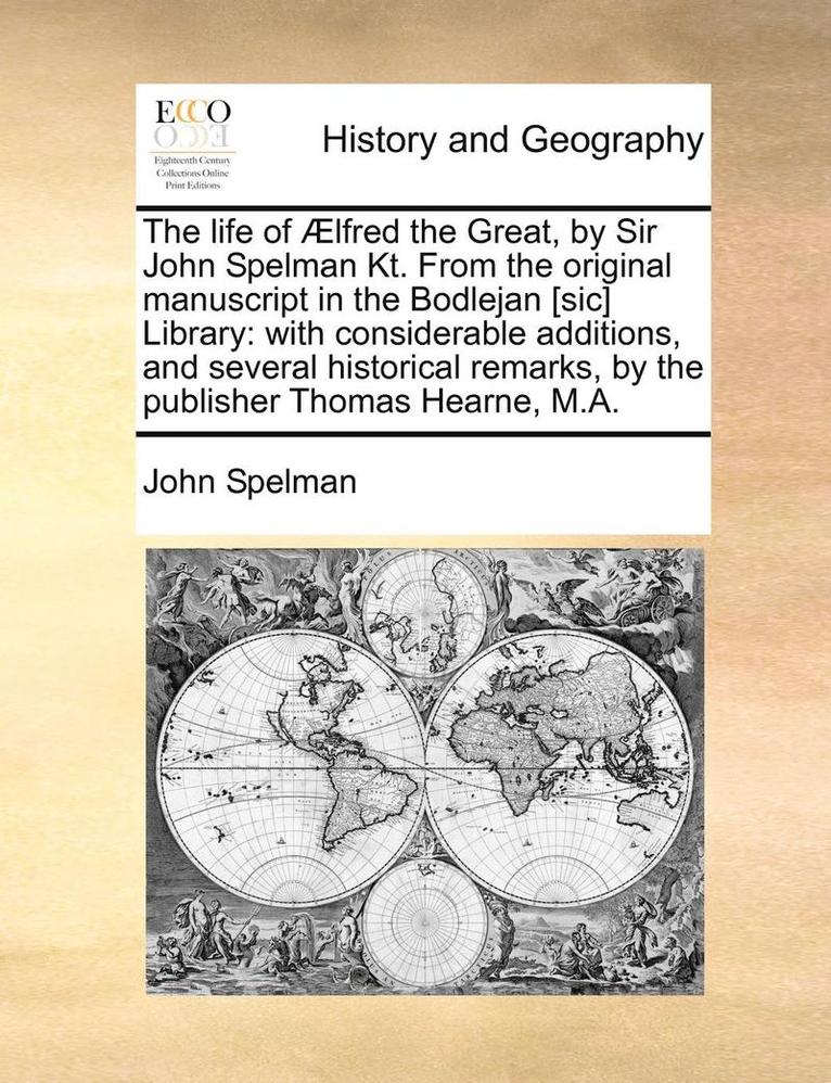 The Life of Aelfred the Great, by Sir John Spelman Kt. from the Original Manuscript in the Bodlejan [Sic] Library 1