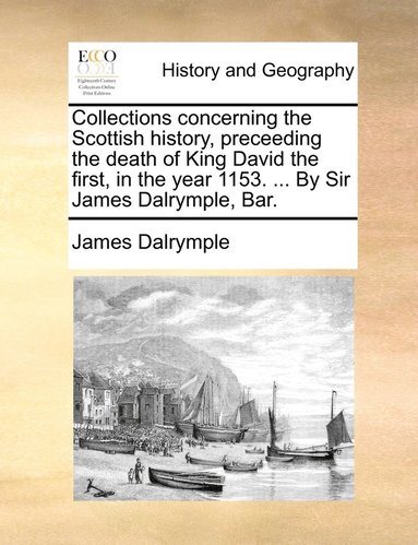 bokomslag Collections concerning the Scottish history, preceeding the death of King David the first, in the year 1153. ... By Sir James Dalrymple, Bar.