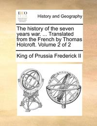 bokomslag The History of the Seven Years War. ... Translated from the French by Thomas Holcroft. Volume 2 of 2