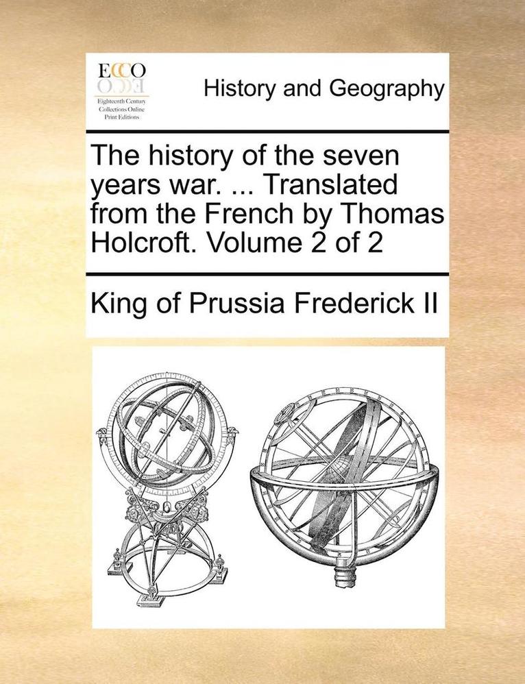 The History of the Seven Years War. ... Translated from the French by Thomas Holcroft. Volume 2 of 2 1
