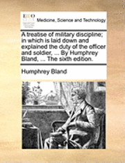 bokomslag A Treatise of Military Discipline; In Which Is Laid Down and Explained the Duty of the Officer and Soldier, ... by Humphrey Bland, ... the Sixth Edition.