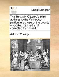 bokomslag The Rev. Mr. O'Leary's Third Address to the Whiteboys, Particularly Those of the County of Corke. Revised and Corrected by Himself.