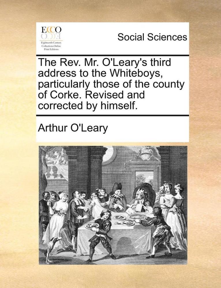 Rev. Mr. O'Leary's Third Address to the Whiteboys, Particularly Those of the County of Corke. Revised and Corrected by Himself.
