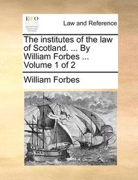 bokomslag The institutes of the law of Scotland. ... By William Forbes ... Volume 1 of 2