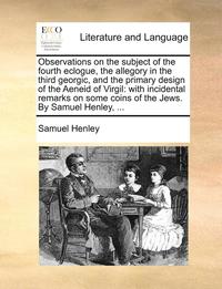 bokomslag Observations on the Subject of the Fourth Eclogue, the Allegory in the Third Georgic, and the Primary Design of the Aeneid of Virgil