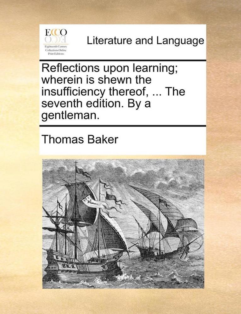Thomas Baker - Reflections Upon Learning; Wherein Is Shewn the Insufficiency Thereof, ... the Seventh Edition. by a Gentleman., Häftad
