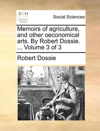 bokomslag Memoirs of agriculture, and other oeconomical arts. By Robert Dossie. ... Volume 3 of 3