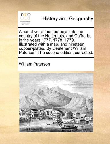 bokomslag A Narrative of Four Journeys Into the Country of the Hottentots, and Caffraria, in the Years 1777, 1778, 1779. Illustrated with a Map, and Nineteen Copper-Plates. by Lieutenant William Paterson. the