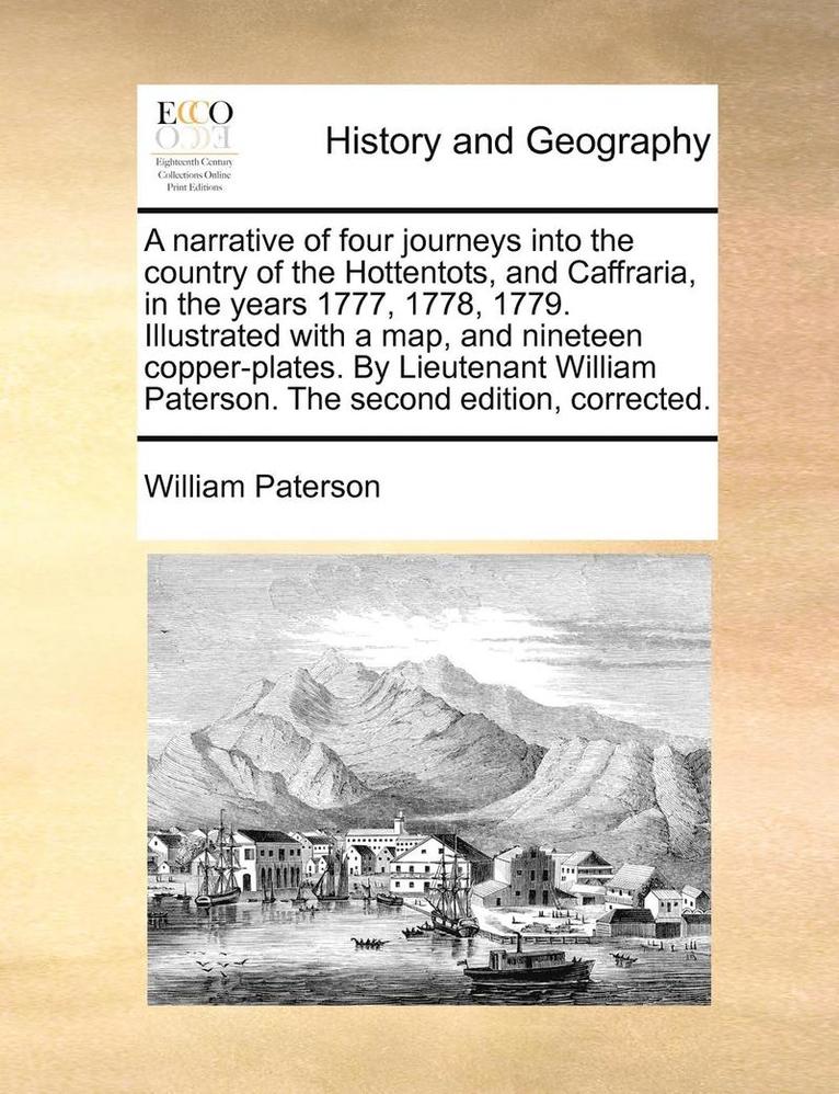 Narrative of Four Journeys Into the Country of the Hottentots, and Caffraria, in the Years 1777, 1778, 1779. Illustrated with a Map, and Nineteen Copper-Plates. by Lieutenant William Paterson. the Second Edition, Corrected.