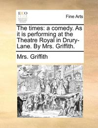 bokomslag The Times: A Comedy. as It Is Performing at the Theatre Royal in Drury-Lane. by Mrs. Griffith.