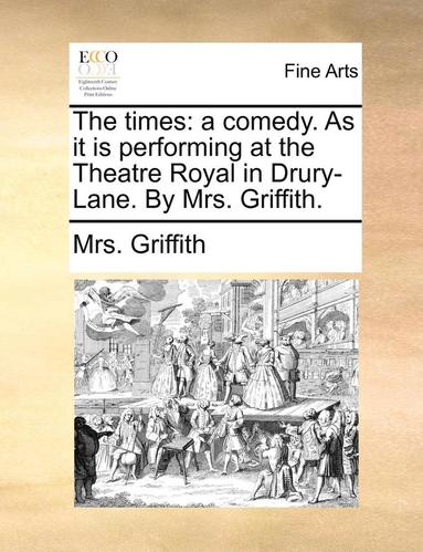 bokomslag The Times: A Comedy. as It Is Performing at the Theatre Royal in Drury-Lane. by Mrs. Griffith.