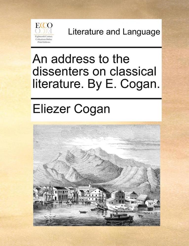 An Address to the Dissenters on Classical Literature. by E. Cogan. 1