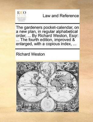 The Gardeners Pocket-Calendar, on a New Plan, in Regular Alphabetical Order, ... by Richard Weston, Esqr 1