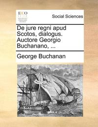 bokomslag de Jure Regni Apud Scotos, Dialogus. Auctore Georgio Buchanano, ...