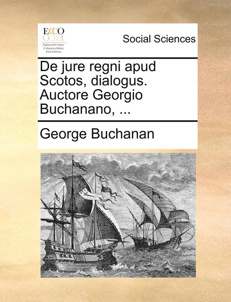 de Jure Regni Apud Scotos, Dialogus. Auctore Georgio Buchanano, ... 1