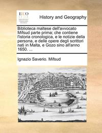 bokomslag Biblioteca Maltese Dell'avvocato Mifsud Parte Prima; Che Contiene L'Istoria Cronologica, E Le Notizie Della Persona, E Delle Opere Degli Scrittori Nati in Malta, E Gozo Sino All'anno 1650. ...