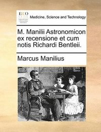 bokomslag M. Manilii Astronomicon Ex Recensione Et Cum Notis Richardi Bentleii.