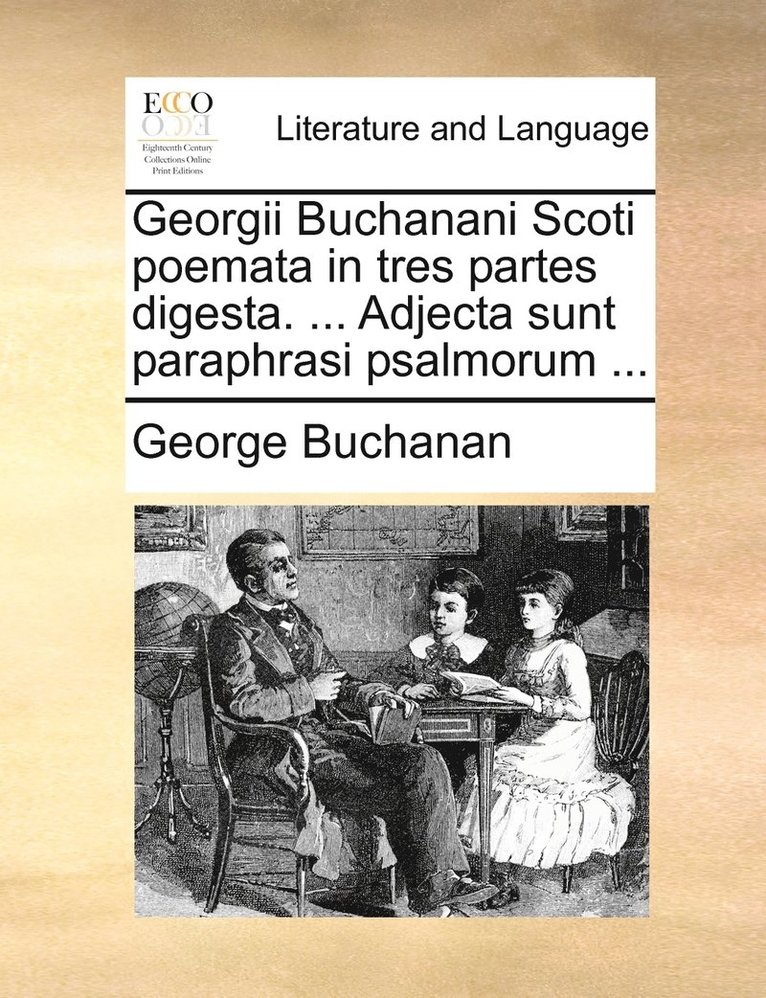 Georgii Buchanani Scoti poemata in tres partes digesta. ... Adjecta sunt paraphrasi psalmorum ... 1