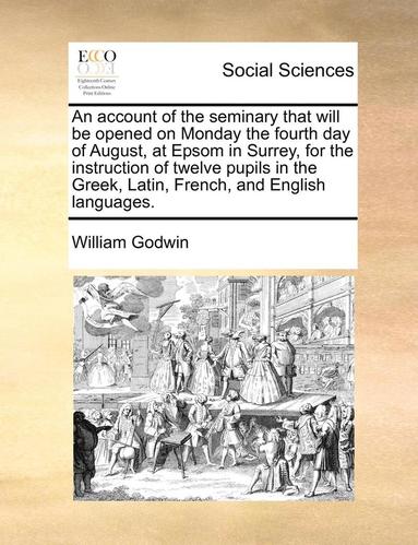 bokomslag An Account of the Seminary That Will Be Opened on Monday the Fourth Day of August, at Epsom in Surrey, for the Instruction of Twelve Pupils in the Greek, Latin, French, and English Languages.