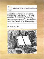 A treatise on hemp. In two parts. Containing I. Its history, ... II. The methods of cultivating, dressing, and manufacturing it, ... Translated from the French of M. Marcandier, ... 1