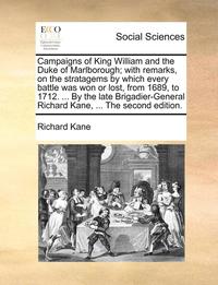 bokomslag Campaigns of King William and the Duke of Marlborough; With Remarks, on the Stratagems by Which Every Battle Was Won or Lost, from 1689, to 1712. ... by the Late Brigadier-General Richard Kane, ...