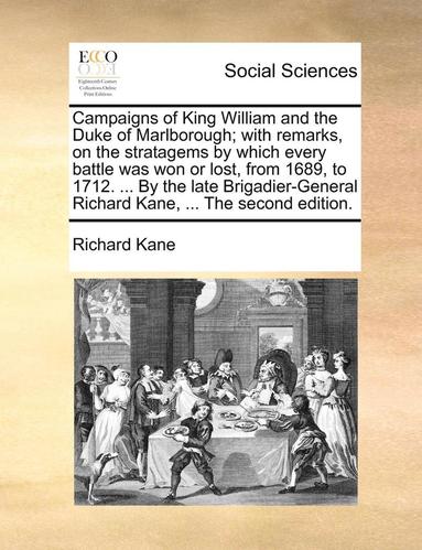 Richard Kane - Campaigns of King William and the Duke of Marlborough; With Remarks, on the Stratagems by Which Every Battle Was Won or Lost, from 1689, to 1712. ..., Häftad