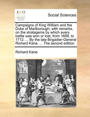 bokomslag Campaigns of King William and the Duke of Marlborough; With Remarks, on the Stratagems by Which Every Battle Was Won or Lost, from 1689, to 1712. ... by the Late Brigadier-General Richard Kane, ...
