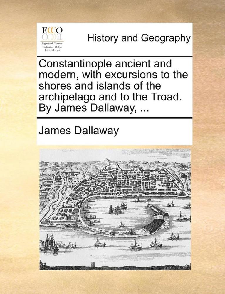 James Dallaway - Constantinople Ancient and Modern, with Excursions to the Shores and Islands of the Archipelago and to the Troad. by James Dallaway, ..., Häftad