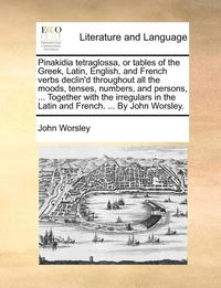 bokomslag Pinakidia Tetraglossa, or Tables of the Greek, Latin, English, and French Verbs Declin'd Throughout All the Moods, Tenses, Numbers, and Persons, ... Together with the Irregulars in the Latin and