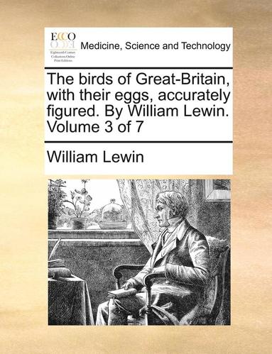 bokomslag The Birds of Great-Britain, with Their Eggs, Accurately Figured. by William Lewin. Volume 3 of 7