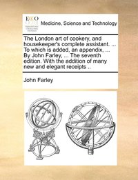 bokomslag The London art of cookery, and housekeeper's complete assistant. ... To which is added, an appendix, ... By John Farley, ... The seventh edition. With the addition of many new and elegant receipts ..