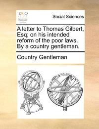 bokomslag A Letter to Thomas Gilbert, Esq; On His Intended Reform of the Poor Laws. by a Country Gentleman.