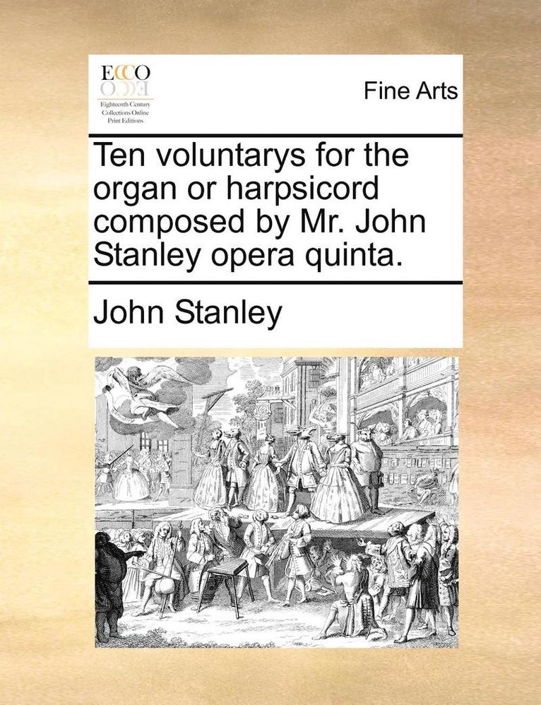 Ten Voluntarys for the Organ or Harpsicord Composed by Mr. John Stanley Opera Quinta. 1