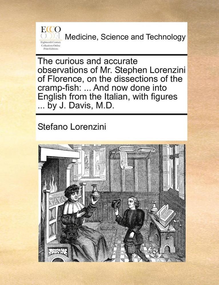 The Curious and Accurate Observations of Mr. Stephen Lorenzini of Florence, on the Dissections of the Cramp-Fish 1