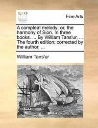 bokomslag Compleat Melody; Or, the Harmony of Sion. in Three Books. ... by William Tans'ur, ... the Fourth Edition; Corrected by the Author, ...