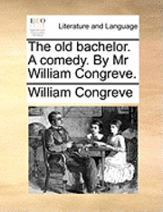 The Old Bachelor. a Comedy. by MR William Congreve.