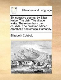 bokomslag Six Narrative Poems; By Eliza Knipe. the Vizir. the Village Wake. the Return from the Crusade. the Prussian Officer. Atomboka and Omaza. Humanity.