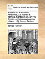 bokomslag Aquatilium Animalium Amboin, &c. Icones & Nomina. Containing Near 400 Figures, Engraven on Copper Plates ... by James Petiver, ...