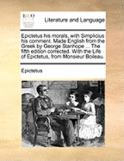 bokomslag Epictetus His Morals, with Simplicius His Comment. Made English from the Greek by George Stanhope ... the Fifth Edition Corrected. with the Life of Epictetus, from Monsieur Boileau.