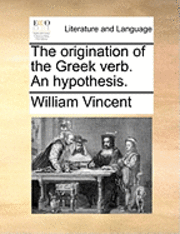 William Vincent - Origination of the Greek Verb. an Hypothesis., Häftad