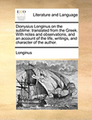 bokomslag Dionysius Longinus On The Sublime: Translated From The Greek. With Notes And Observations, And An Account Of The Life, Writings, And Character Of The