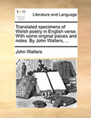 bokomslag Translated Specimens of Welsh Poetry in English Verse. with Some Original Pieces and Notes. by John Walters, ...