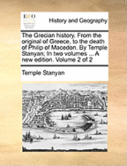 bokomslag The Grecian History. from the Original of Greece, to the Death of Philip of Macedon. by Temple Stanyan; In Two Volumes ... a New Edition. Volume 2 of 2