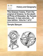 The Grecian History. from the Original of Greece, to the Death of Philip of Macedon. by Temple Stanyan; In Two Volumes ... a New Edition. Volume 1 of 2 1