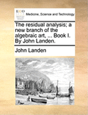 bokomslag The Residual Analysis; A New Branch of the Algebraic Art, ... Book I. by John Landen.