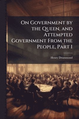 On Government by the Queen, and Attempted Government From the People, Part 1
