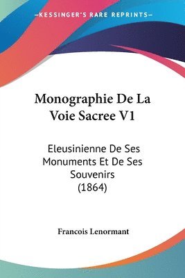 Monographie de La Voie Sacree V1: Eleusinienne de Ses Monuments Et de Ses Souvenirs (1864) 1