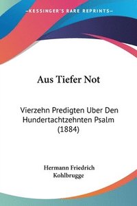 bokomslag Aus Tiefer Not: Vierzehn Predigten Uber Den Hundertachtzehnten Psalm (1884)
